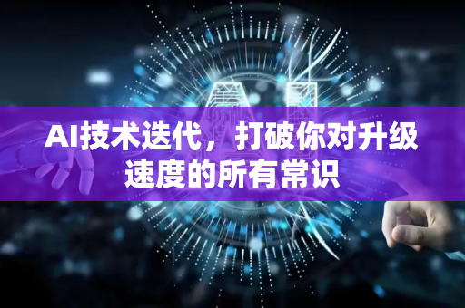 AI技术迭代，打破你对升级速度的所有常识-第1张图片-星博讯网络科技知识-SEO优化技巧|AI知识科普|互联网行业干货大全