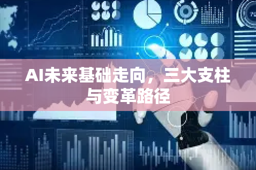 AI未来基础走向，三大支柱与变革路径-第1张图片-星博讯网络科技知识-SEO优化技巧|AI知识科普|互联网行业干货大全