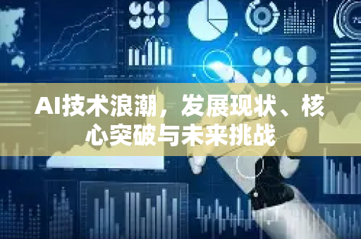 AI技术浪潮，发展现状、核心突破与未来挑战-第1张图片-星博讯网络科技知识-SEO优化技巧|AI知识科普|互联网行业干货大全