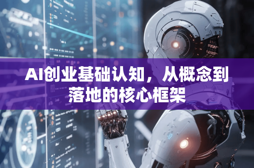 AI创业基础认知，从概念到落地的核心框架-第1张图片-星博讯网络科技知识-SEO优化技巧|AI知识科普|互联网行业干货大全