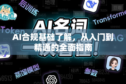 AI合规基础了解，从入门到精通的全面指南-第1张图片-星博讯网络科技知识-SEO优化技巧|AI知识科普|互联网行业干货大全