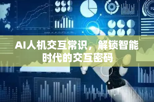 AI人机交互常识，解锁智能时代的交互密码-第1张图片-星博讯网络科技知识-SEO优化技巧|AI知识科普|互联网行业干货大全