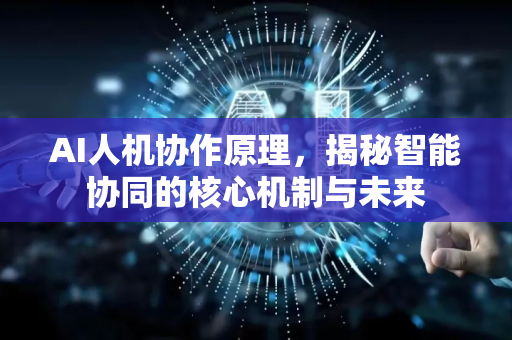 AI人机协作原理，揭秘智能协同的核心机制与未来-第1张图片-星博讯网络科技知识-SEO优化技巧|AI知识科普|互联网行业干货大全