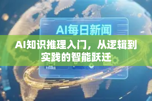 AI知识推理入门，从逻辑到实践的智能跃迁-第1张图片-星博讯网络科技知识-SEO优化技巧|AI知识科普|互联网行业干货大全