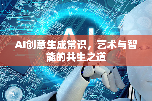 AI创意生成常识，艺术与智能的共生之道-第1张图片-星博讯网络科技知识-SEO优化技巧|AI知识科普|互联网行业干货大全