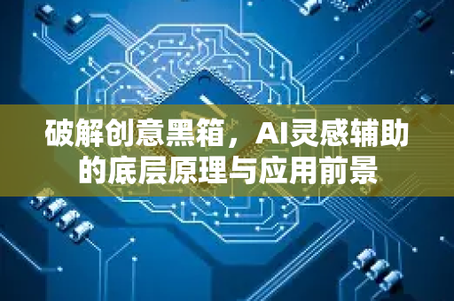 破解创意黑箱,AI灵感辅助的底层原理与应用前景-第1张图片-星博讯网络科技知识-SEO优化技巧|AI知识科普|互联网行业干货大全 破解创意黑箱,AI灵感辅助的底层原理与应用前景-第1张图片-星博讯网络科技知识-SEO优化技巧|AI知识科普|互联网行业干货大全