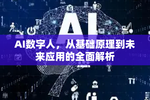 AI数字人，从基础原理到未来应用的全面解析-第1张图片-星博讯网络科技知识-SEO优化技巧|AI知识科普|互联网行业干货大全