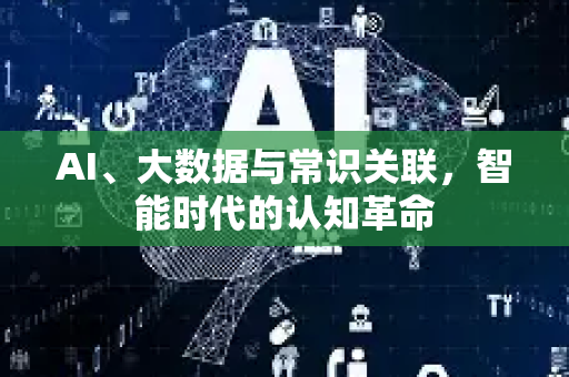 AI、大数据与常识关联，智能时代的认知革命-第1张图片-星博讯网络科技知识-SEO优化技巧|AI知识科普|互联网行业干货大全