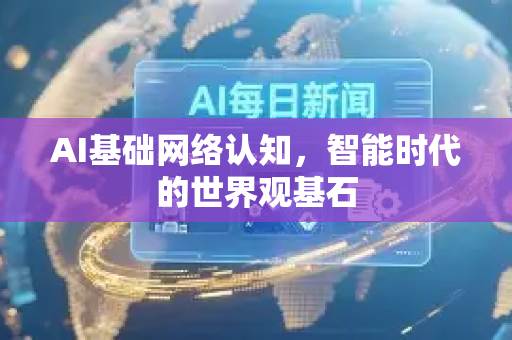 AI基础网络认知,智能时代的世界观基石-第1张图片-星博讯网络科技知识-SEO优化技巧|AI知识科普|互联网行业干货大全 AI基础网络认知,智能时代的世界观基石-第1张图片-星博讯网络科技知识-SEO优化技巧|AI知识科普|互联网行业干货大全