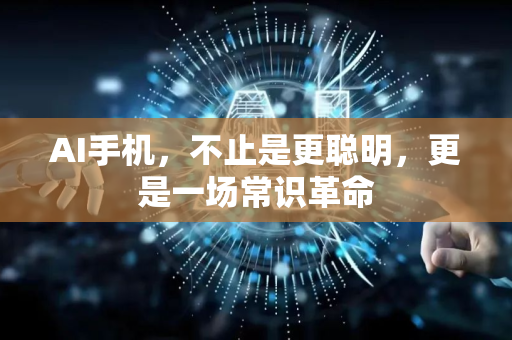 AI手机，不止是更聪明，更是一场常识革命-第1张图片-星博讯网络科技知识-SEO优化技巧|AI知识科普|互联网行业干货大全