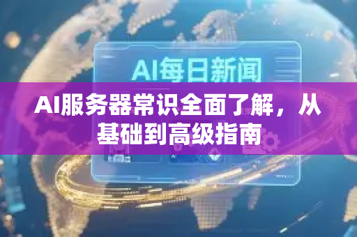 AI服务器常识全面了解，从基础到高级指南-第1张图片-星博讯网络科技知识-SEO优化技巧|AI知识科普|互联网行业干货大全
