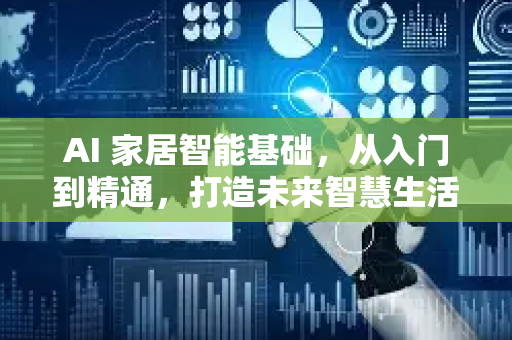 AI 家居智能基础，从入门到精通，打造未来智慧生活-第1张图片-星博讯网络科技知识-SEO优化技巧|AI知识科普|互联网行业干货大全