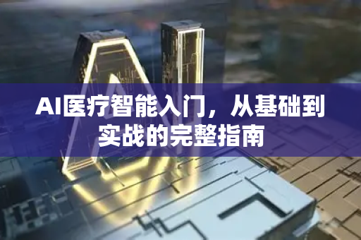 AI医疗智能入门，从基础到实战的完整指南-第1张图片-星博讯网络科技知识-SEO优化技巧|AI知识科普|互联网行业干货大全