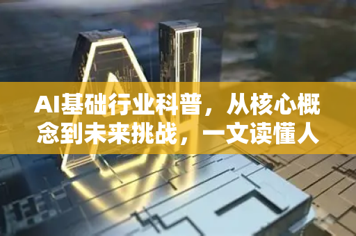 AI基础行业科普，从核心概念到未来挑战，一文读懂人工智能-第1张图片-星博讯网络科技知识-SEO优化技巧|AI知识科普|互联网行业干货大全