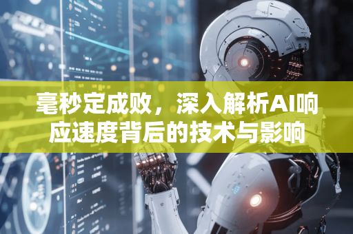 毫秒定成败，深入解析AI响应速度背后的技术与影响-第1张图片-星博讯网络科技知识-SEO优化技巧|AI知识科普|互联网行业干货大全