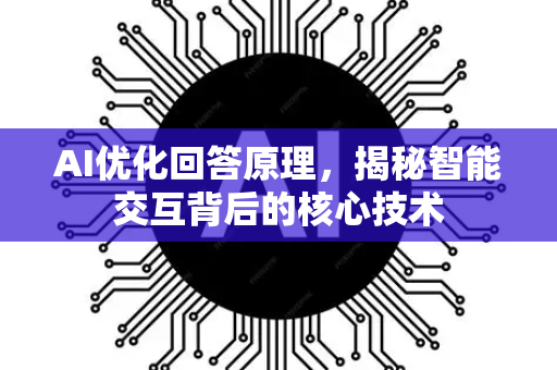 AI优化回答原理，揭秘智能交互背后的核心技术-第1张图片-星博讯网络科技知识-SEO优化技巧|AI知识科普|互联网行业干货大全