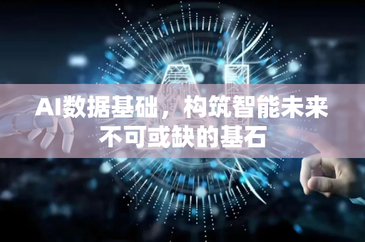 AI数据基础，构筑智能未来不可或缺的基石-第1张图片-星博讯网络科技知识-SEO优化技巧|AI知识科普|互联网行业干货大全