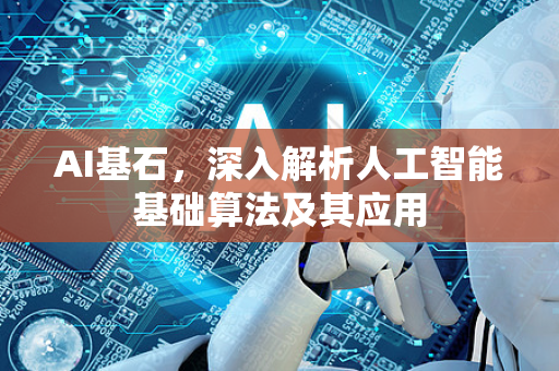 AI基石，深入解析人工智能基础算法及其应用-第1张图片-星博讯网络科技知识-SEO优化技巧|AI知识科普|互联网行业干货大全