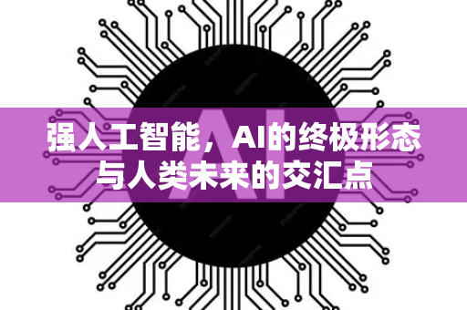 强人工智能，AI的终极形态与人类未来的交汇点-第1张图片-星博讯网络科技知识-SEO优化技巧|AI知识科普|互联网行业干货大全
