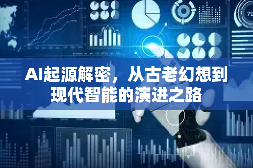 AI起源解密，从古老幻想到现代智能的演进之路