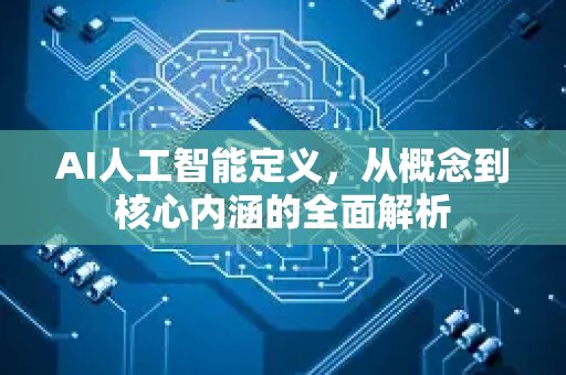 AI人工智能定义，从概念到核心内涵的全面解析