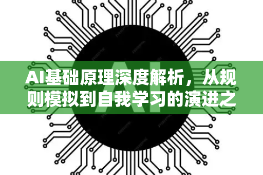 AI基础原理深度解析，从规则模拟到自我学习的演进之路