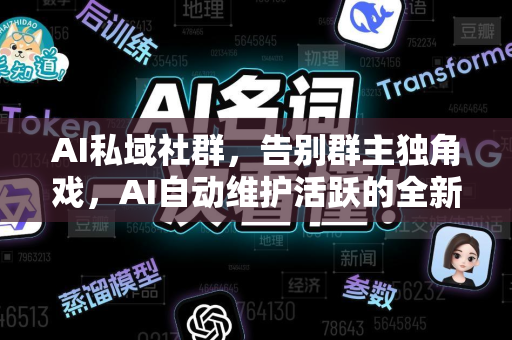 AI私域社群，告别群主独角戏，AI自动维护活跃的全新运营范式-第1张图片-星博讯网络科技知识-SEO优化技巧|AI知识科普|互联网行业干货大全