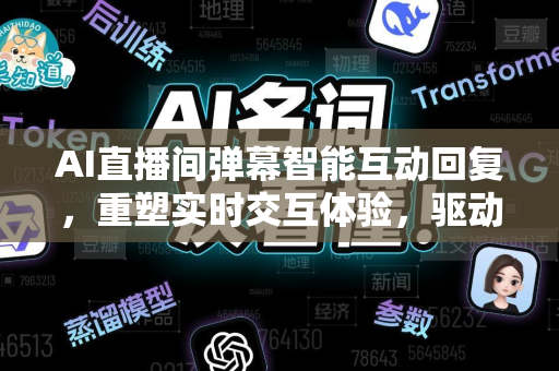 AI直播间弹幕智能互动回复，重塑实时交互体验，驱动流量增长新引擎-第1张图片-星博讯网络科技知识-SEO优化技巧|AI知识科普|互联网行业干货大全