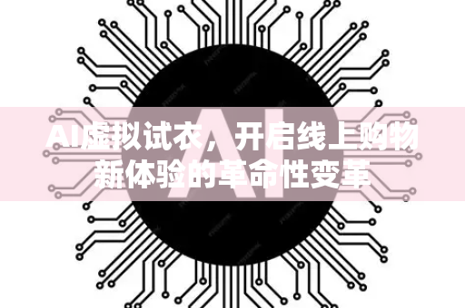 AI虚拟试衣，开启线上购物新体验的革命性变革-第1张图片-星博讯网络科技知识-SEO优化技巧|AI知识科普|互联网行业干货大全