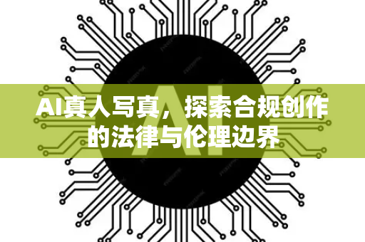 AI真人写真，探索合规创作的法律与伦理边界-第1张图片-星博讯网络科技知识-SEO优化技巧|AI知识科普|互联网行业干货大全