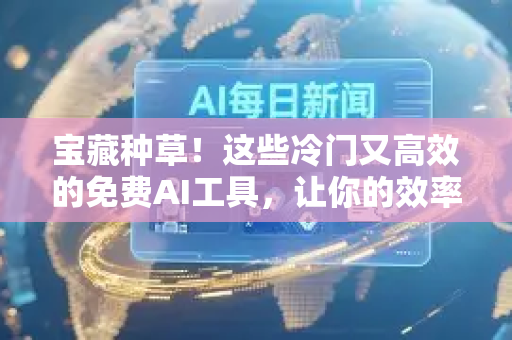 宝藏种草!这些冷门又高效的免费AI工具,让你的效率飙升!-第1张图片-星博讯网络科技知识-SEO优化技巧|AI知识科普|互联网行业干货大全 宝藏种草!这些冷门又高效的免费AI工具,让你的效率飙升!-第1张图片-星博讯网络科技知识-SEO优化技巧|AI知识科普|互联网行业干货大全
