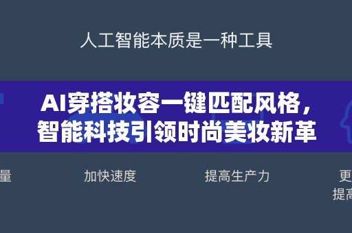 AI穿搭妆容一键匹配风格，智能科技引领时尚美妆新革命-第1张图片-星博讯网络科技知识-SEO优化技巧|AI知识科普|互联网行业干货大全