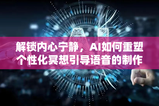 解锁内心宁静，AI如何重塑个性化冥想引导语音的制作-第1张图片-星博讯网络科技知识-SEO优化技巧|AI知识科普|互联网行业干货大全