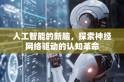 人工智能的新脑，探索神经网络驱动的认知革命-第1张图片-星博讯网络科技知识-SEO优化技巧|AI知识科普|互联网行业干货大全