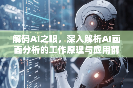 解码AI之眼，深入解析AI画面分析的工作原理与应用前景-第1张图片-星博讯网络科技知识-SEO优化技巧|AI知识科普|互联网行业干货大全