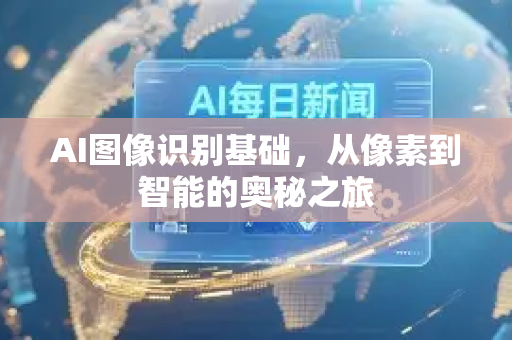 AI图像识别基础，从像素到智能的奥秘之旅-第1张图片-星博讯网络科技知识-SEO优化技巧|AI知识科普|互联网行业干货大全