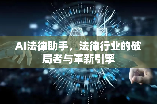 AI法律助手，法律行业的破局者与革新引擎-第1张图片-星博讯网络科技知识-SEO优化技巧|AI知识科普|互联网行业干货大全
