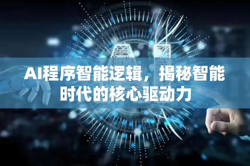 AI程序智能逻辑，揭秘智能时代的核心驱动力-第1张图片-星博讯网络科技知识-SEO优化技巧|AI知识科普|互联网行业干货大全