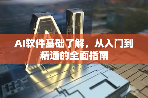 AI软件基础了解，从入门到精通的全面指南-第1张图片-星博讯网络科技知识-SEO优化技巧|AI知识科普|互联网行业干货大全