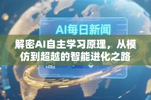 解密AI自主学习原理，从模仿到超越的智能进化之路-第1张图片-星博讯网络科技知识-SEO优化技巧|AI知识科普|互联网行业干货大全