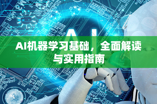 AI机器学习基础，全面解读与实用指南-第1张图片-星博讯网络科技知识-SEO优化技巧|AI知识科普|互联网行业干货大全
