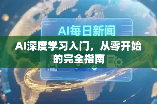 AI深度学习入门，从零开始的完全指南-第1张图片-星博讯网络科技知识-SEO优化技巧|AI知识科普|互联网行业干货大全