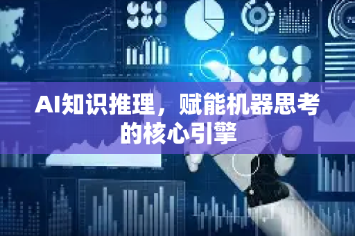 AI知识推理，赋能机器思考的核心引擎