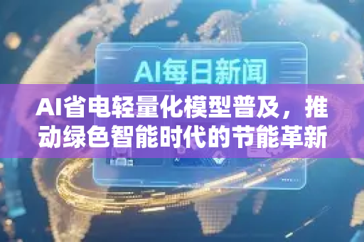 AI省电轻量化模型普及，推动绿色智能时代的节能革新