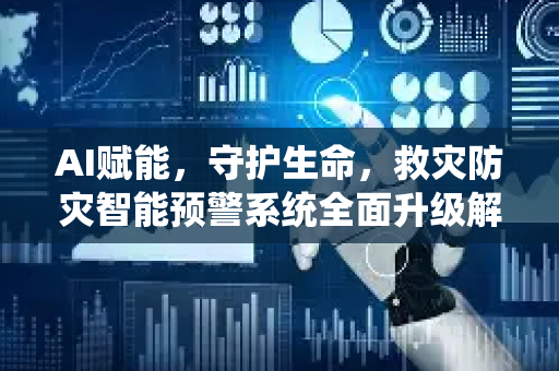 AI赋能，守护生命，救灾防灾智能预警系统全面升级解析-第1张图片-星博讯网络科技知识-SEO优化技巧|AI知识科普|互联网行业干货大全