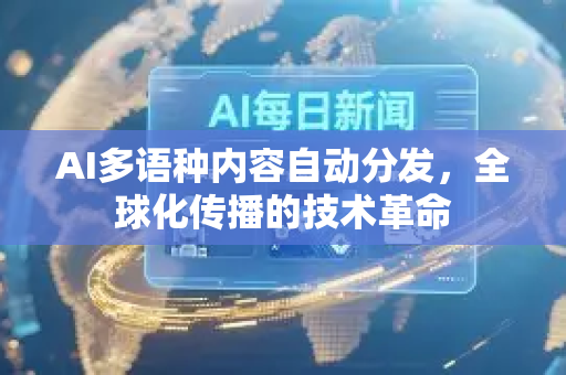 AI多语种内容自动分发,全球化传播的技术革命-第1张图片-星博讯网络科技知识-SEO优化技巧|AI知识科普|互联网行业干货大全 AI多语种内容自动分发,全球化传播的技术革命-第1张图片-星博讯网络科技知识-SEO优化技巧|AI知识科普|互联网行业干货大全