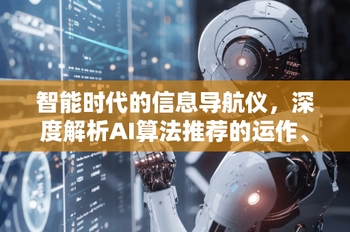 智能时代的信息导航仪，深度解析AI算法推荐的运作、影响与未来-第1张图片-星博讯网络科技知识-SEO优化技巧|AI知识科普|互联网行业干货大全