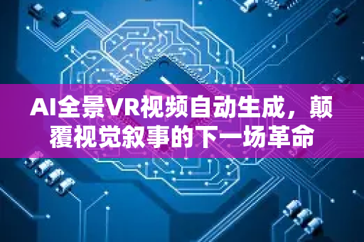 AI全景VR视频自动生成，颠覆视觉叙事的下一场革命-第1张图片-星博讯网络科技知识-SEO优化技巧|AI知识科普|互联网行业干货大全