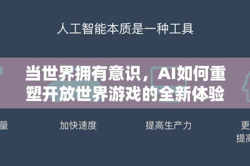 当世界拥有意识，AI如何重塑开放世界游戏的全新体验-第1张图片-星博讯网络科技知识-SEO优化技巧|AI知识科普|互联网行业干货大全