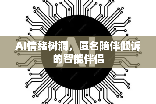 AI情绪树洞，匿名陪伴倾诉的智能伴侣-第1张图片-星博讯网络科技知识-SEO优化技巧|AI知识科普|互联网行业干货大全